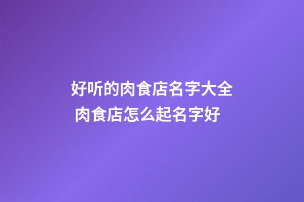 好听的肉食店名字大全 肉食店怎么起名字好-第1张-店铺起名-玄机派